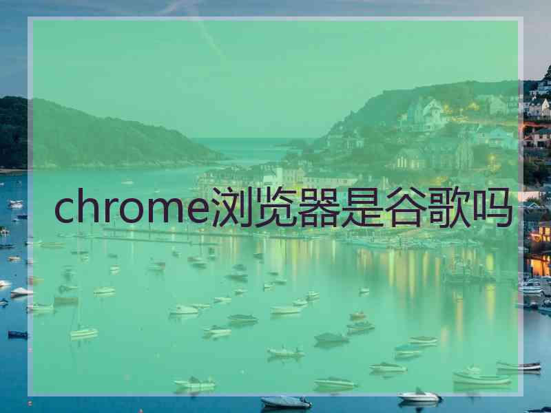 chrome浏览器是谷歌吗
