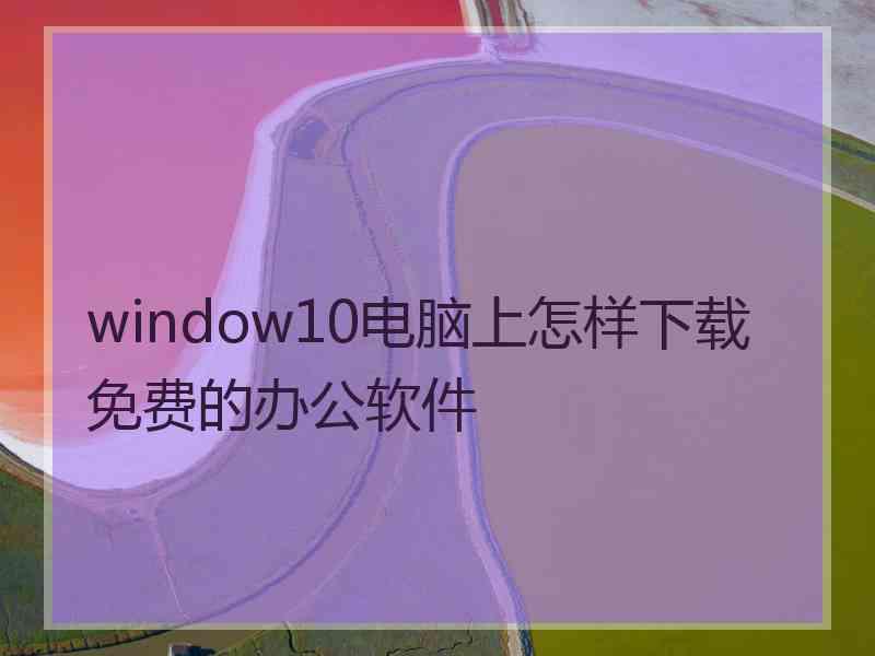 window10电脑上怎样下载免费的办公软件