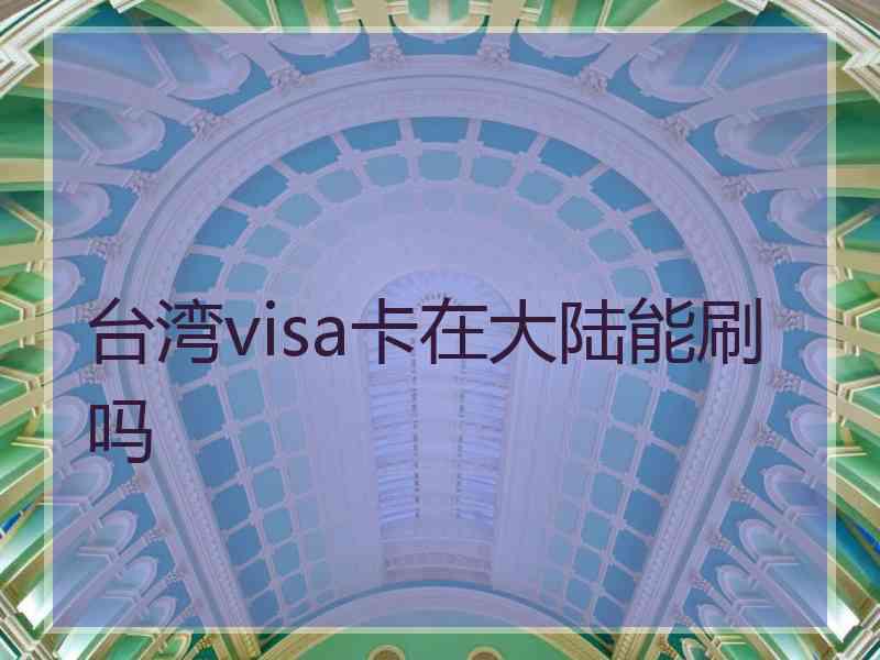 台湾visa卡在大陆能刷吗