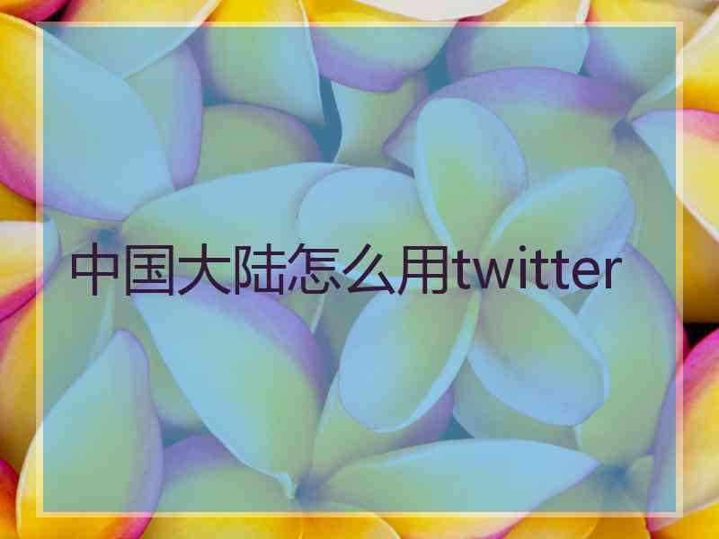 中国大陆怎么用twitter