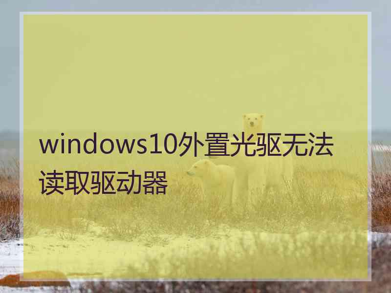 windows10外置光驱无法读取驱动器