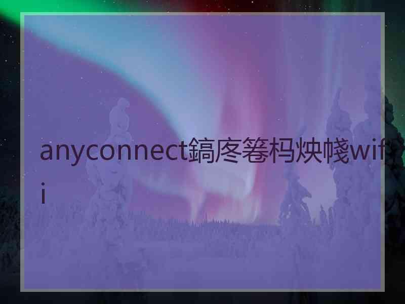 anyconnect鎬庝箞杩炴帴wifi