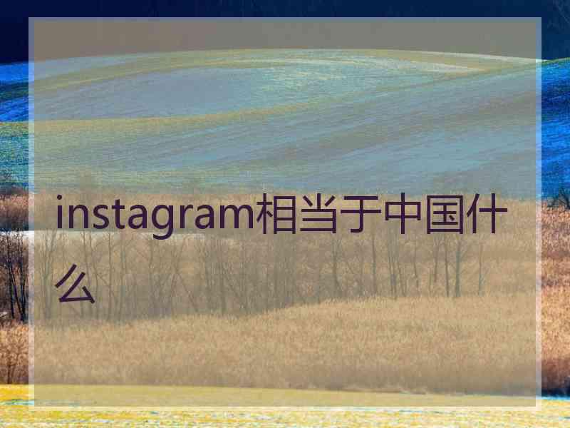 instagram相当于中国什么