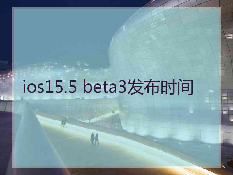 ios15.5 beta3发布时间