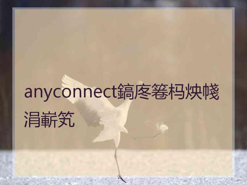 anyconnect鎬庝箞杩炴帴涓嶄笂