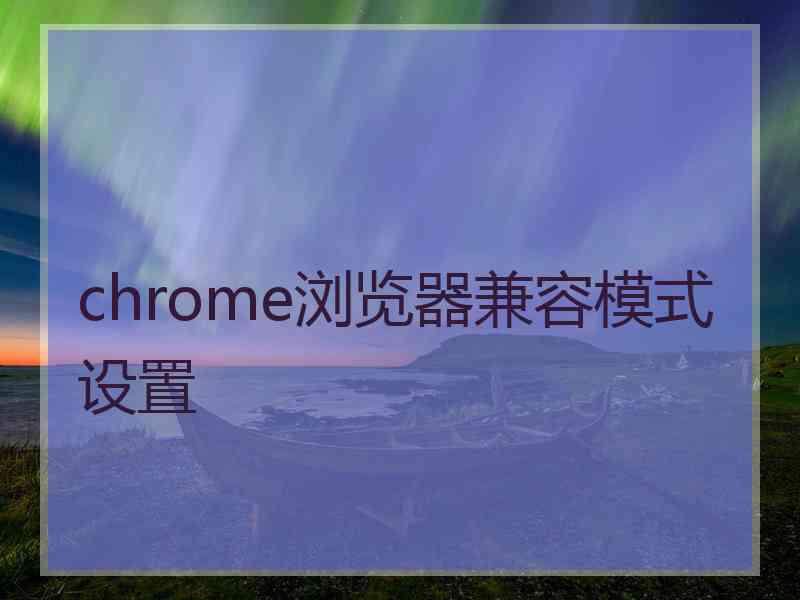 chrome浏览器兼容模式设置