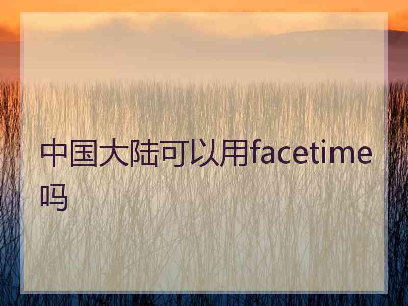 中国大陆可以用facetime吗