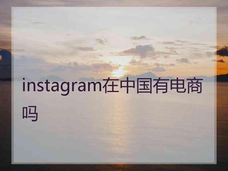 instagram在中国有电商吗