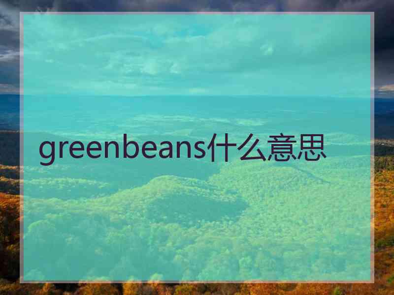 greenbeans什么意思