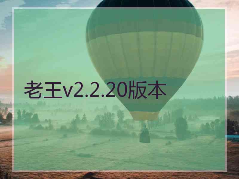 老王v2.2.20版本