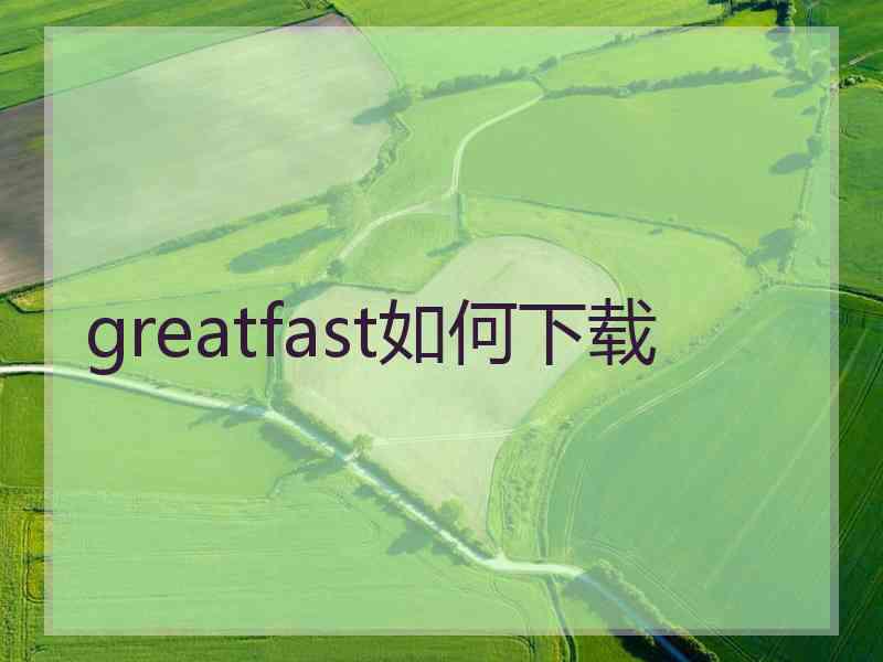 greatfast如何下载