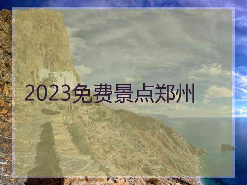 2023免费景点郑州
