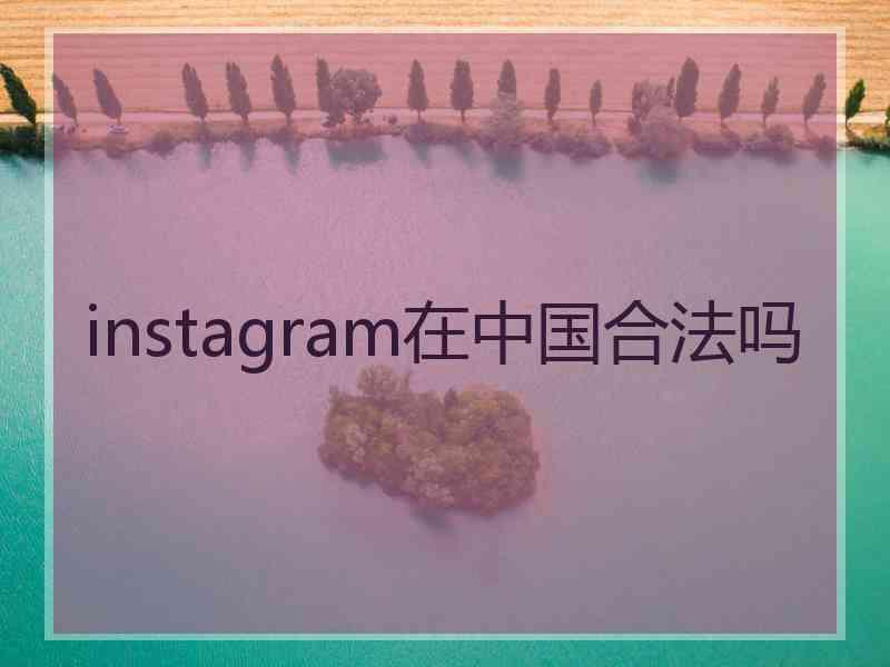 instagram在中国合法吗