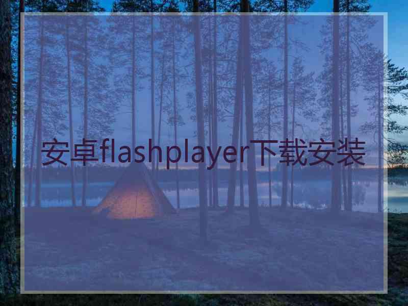 安卓flashplayer下载安装