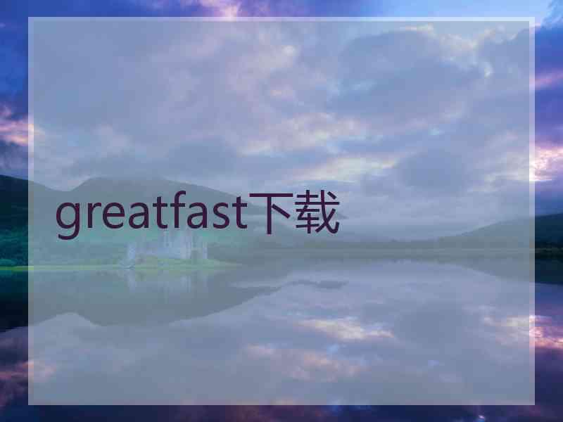 greatfast下载