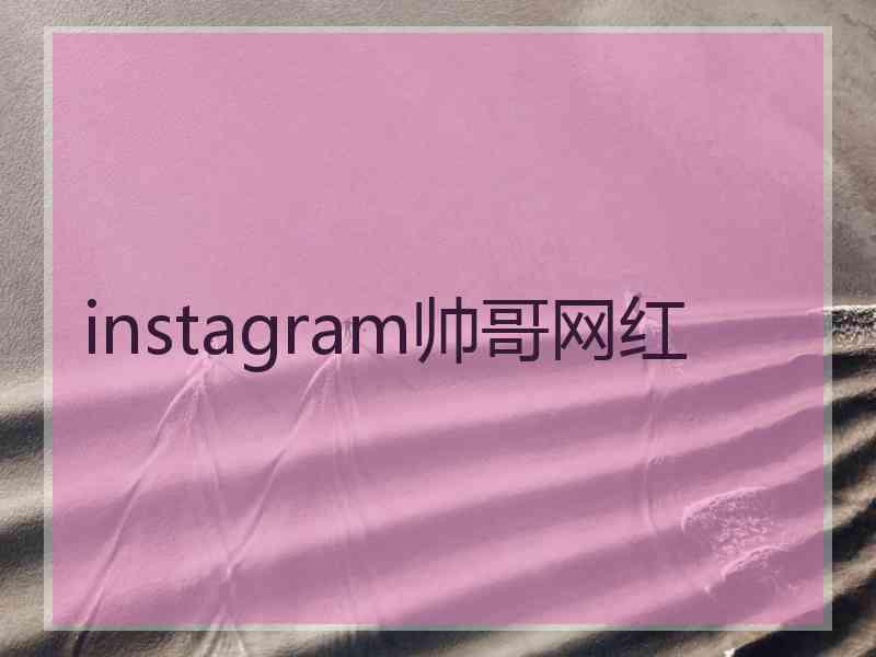 instagram帅哥网红