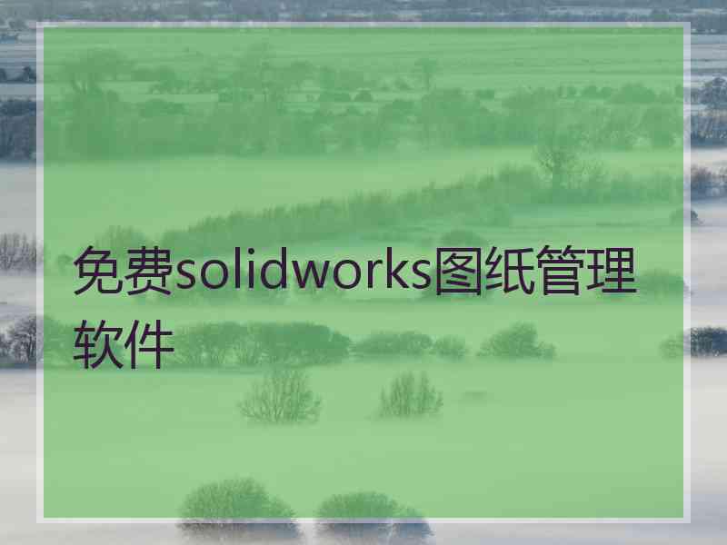 免费solidworks图纸管理软件