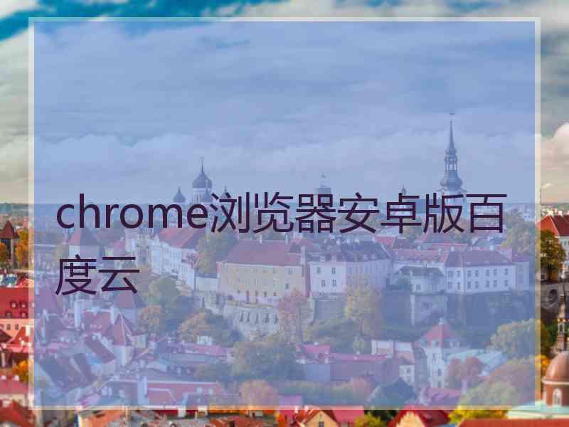 chrome浏览器安卓版百度云