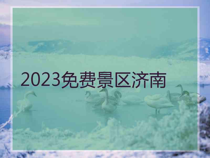 2023免费景区济南