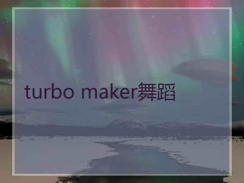 turbo maker舞蹈