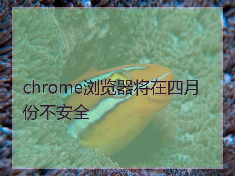 chrome浏览器将在四月份不安全