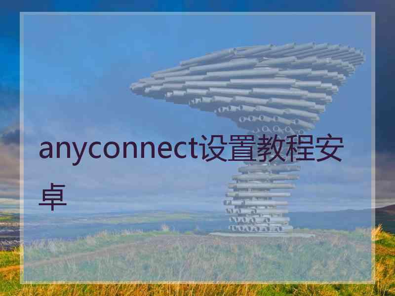 anyconnect设置教程安卓