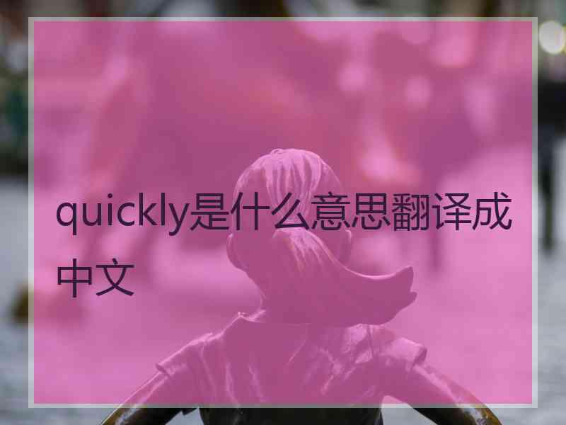 quickly是什么意思翻译成中文