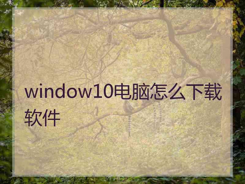 window10电脑怎么下载软件